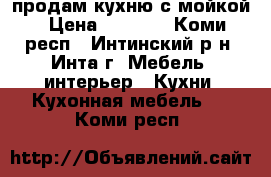 продам кухню с мойкой › Цена ­ 9 000 - Коми респ., Интинский р-н, Инта г. Мебель, интерьер » Кухни. Кухонная мебель   . Коми респ.